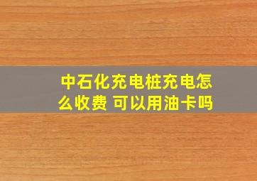 中石化充电桩充电怎么收费 可以用油卡吗